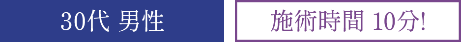 30代 男性 施術時間10分!