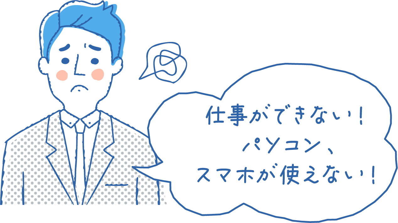 仕事ができない！パソコン、スマホが使えない！