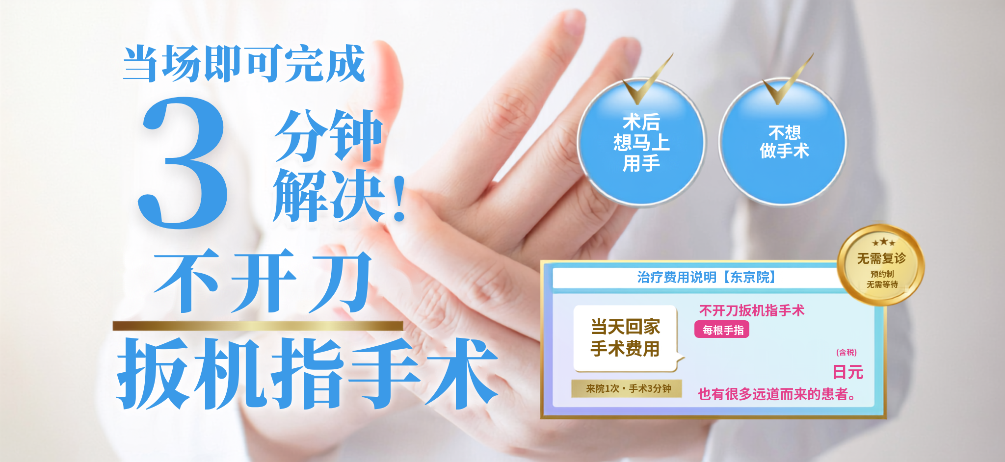 深受扳机指(手指腱鞘炎)困扰的您。当场即可完成,3分钟解决!不开刀扳机指手术。无需反复就诊。每根手指100,000日元(含税)